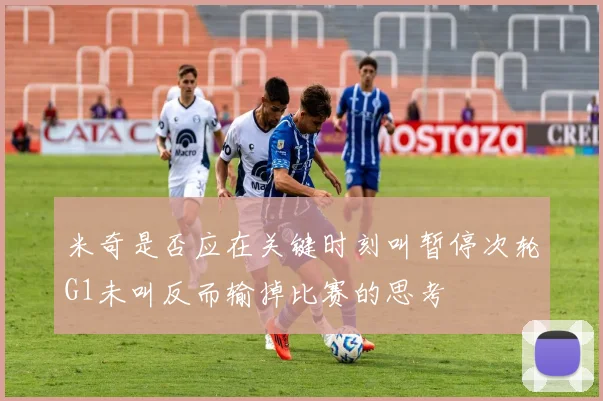 米奇是否应在关键时刻叫暂停次轮G1未叫反而输掉比赛的思考