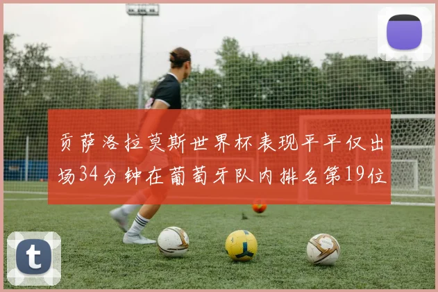 贡萨洛拉莫斯世界杯表现平平仅出场34分钟在葡萄牙队内排名第19位
