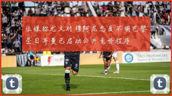 法媒称尤文对穆阿尼态度不明巴黎圣日耳曼已启动公开竞价程序