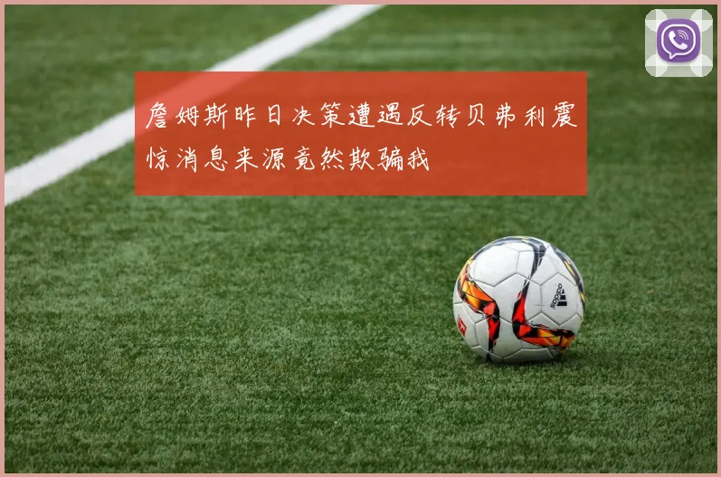 詹姆斯昨日决策遭遇反转贝弗利震惊消息来源竟然欺骗我