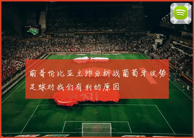 前哥伦比亚主帅分析战葡萄牙攻势足球对我们有利的原因