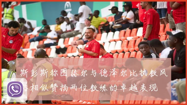 斯彭斯称图赫尔与德泽尔比执教风格相似赞扬两位教练的卓越表现