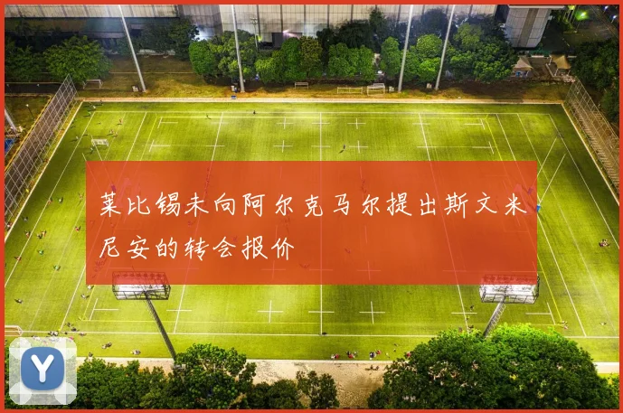 莱比锡未向阿尔克马尔提出斯文米尼安的转会报价