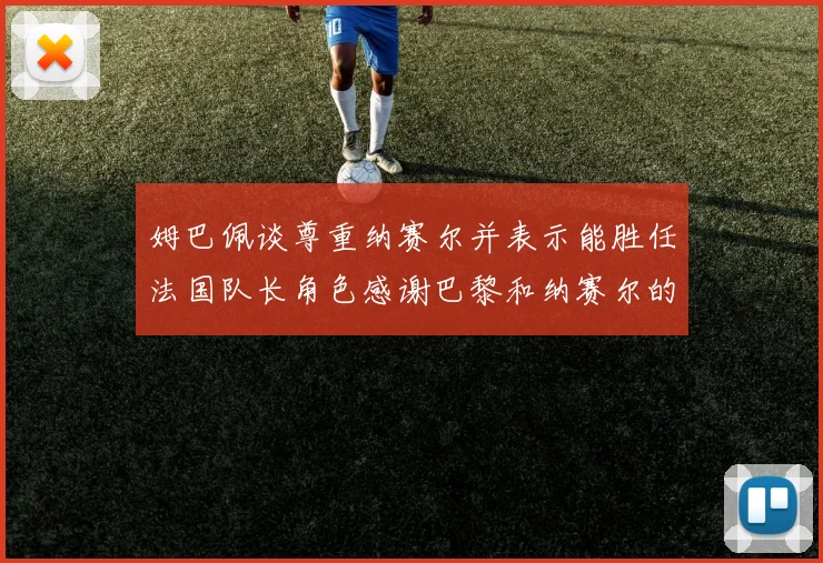 姆巴佩谈尊重纳赛尔并表示能胜任法国队长角色感谢巴黎和纳赛尔的支持