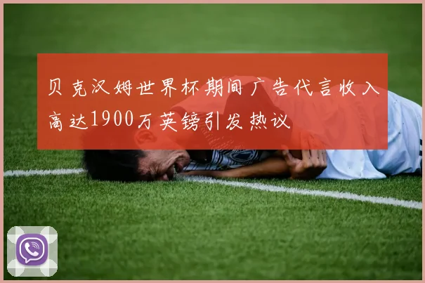 贝克汉姆世界杯期间广告代言收入高达1900万英镑引发热议